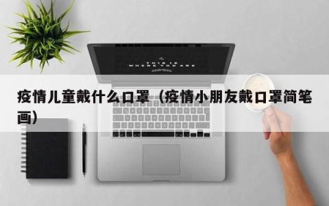 疫情儿童戴什么口罩（疫情小朋友戴口罩简笔画）