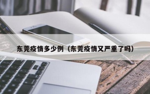 东莞疫情多少例（东莞疫情又严重了吗）